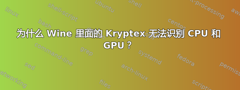 为什么 Wine 里面的 Kryptex 无法识别 CPU 和 GPU？