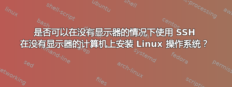 是否可以在没有显示器的情况下使用 SSH 在没有显示器的计算机上安装 Linux 操作系统？