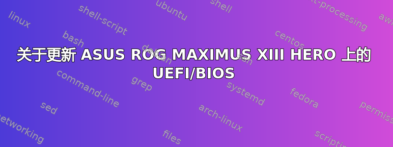 关于更新 ASUS ROG MAXIMUS XIII HERO 上的 UEFI/BIOS