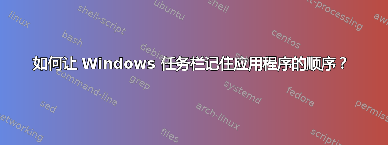 如何让 Windows 任务栏记住应用程序的顺序？