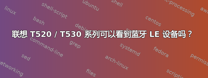 联想 T520 / T530 系列可以看到蓝牙 LE 设备吗？