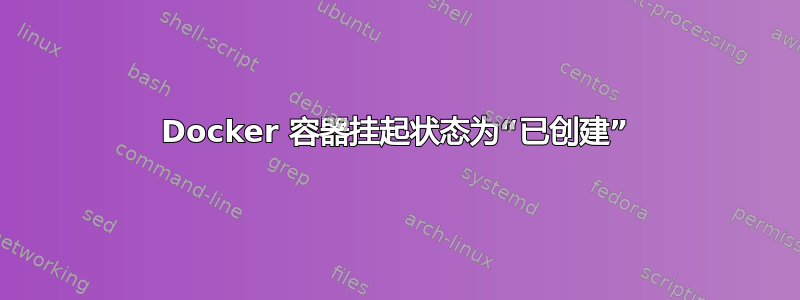 Docker 容器挂起状态为“已创建”