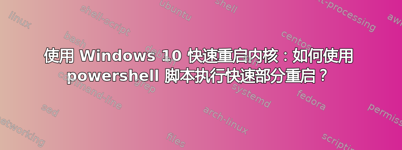 使用 Windows 10 快速重启内核：如何使用 powershell 脚本执行快速部分重启？