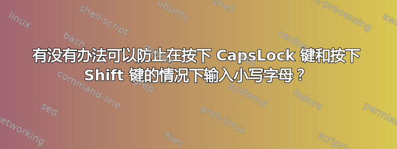 有没有办法可以防止在按下 CapsLock 键和按下 Shift 键的情况下输入小写字母？