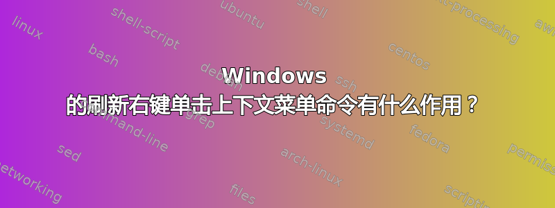 Windows 的刷新右键单击上下文菜单命令有什么作用？