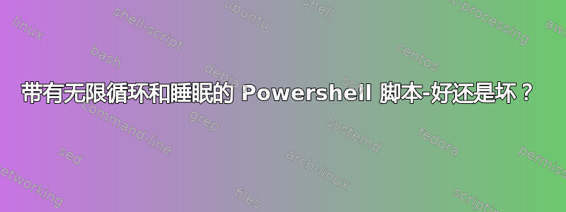 带有无限循环和睡眠的 Powershell 脚本-好还是坏？