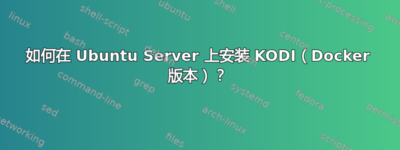 如何在 Ubuntu Server 上安装 KODI（Docker 版本）？