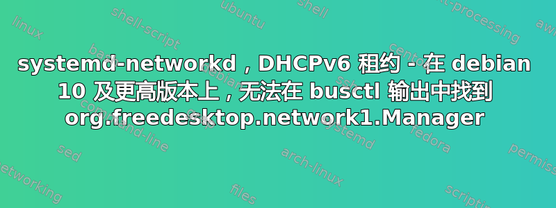 systemd-networkd，DHCPv6 租约 - 在 debian 10 及更高版本上，无法在 busctl 输出中找到 org.freedesktop.network1.Manager