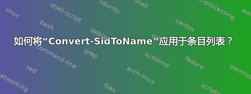 如何将“Convert-SidToName”应用于条目列表？