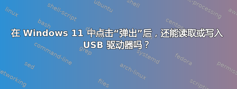 在 Windows 11 中点击“弹出”后，还能读取或写入 USB 驱动器吗？