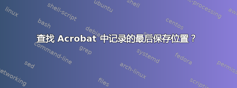 查找 Acrobat 中记录的最后保存位置？