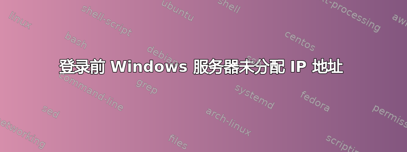 登录前 Windows 服务器未分配 IP 地址