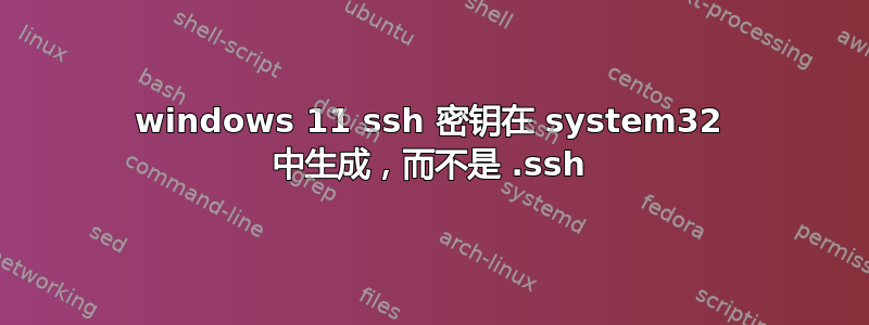 windows 11 ssh 密钥在 system32 中生成，而不是 .ssh