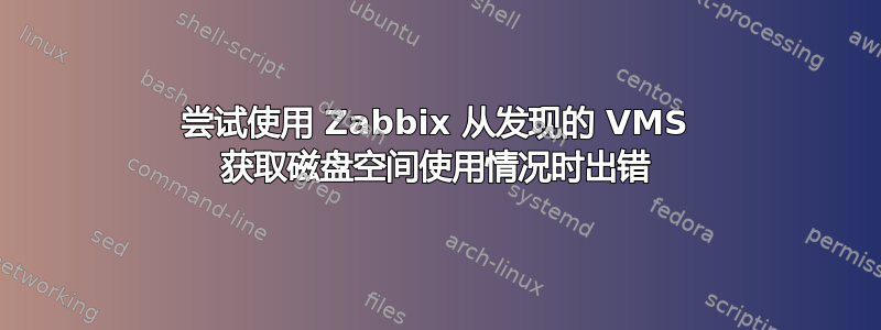 尝试使用 Zabbix 从发现的 VMS 获取磁盘空间使用情况时出错