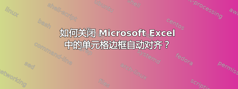 如何关闭 Microsoft Excel 中的单元格边框自动对齐？