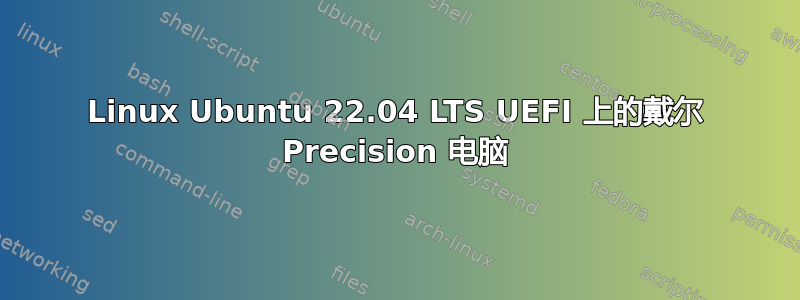 Linux Ubuntu 22.04 LTS UEFI 上的戴尔 Precision 电脑