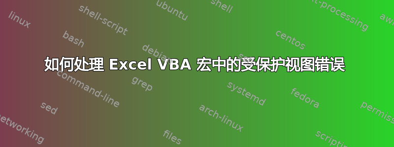 如何处理 Excel VBA 宏中的受保护视图错误