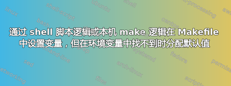 通过 shell 脚本逻辑或本机 make 逻辑在 Makefile 中设置变量，但在环境变量中找不到时分配默认值