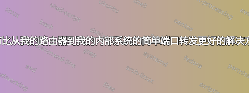 有没有比从我的路由器到我的内部系统的简单端口转发更好的解决方案？