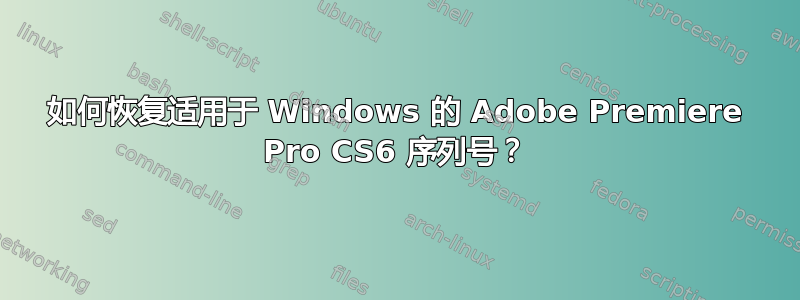 如何恢复适用于 Windows 的 Adob​​e Premiere Pro CS6 序列号？