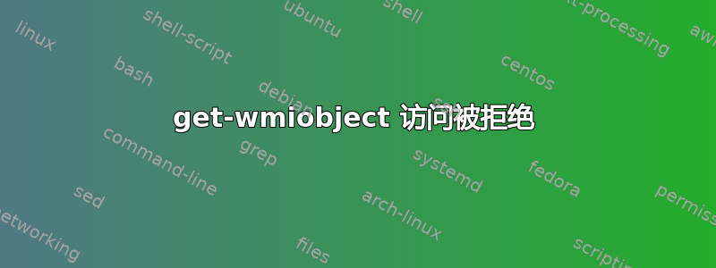 get-wmiobject 访问被拒绝