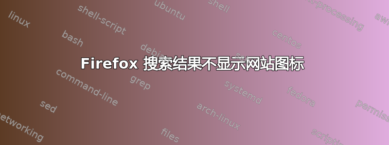 Firefox 搜索结果不显示网站图标