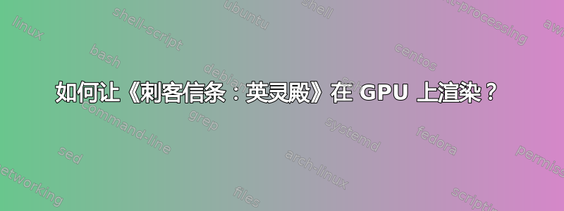 如何让《刺客信条：英灵殿》在 GPU 上渲染？