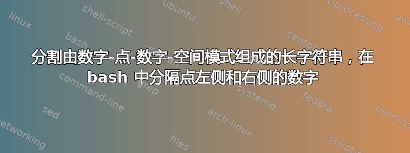 分割由数字-点-数字-空间模式组成的长字符串，在 bash 中分隔点左侧和右侧的数字