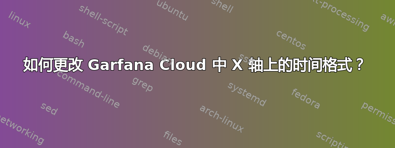 如何更改 Garfana Cloud 中 X 轴上的时间格式？