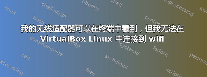 我的无线适配器可以在终端中看到，但我无法在 VirtualBox Linux 中连接到 wifi