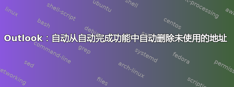 Outlook：自动从自动完成功能中自动删除未使用的地址