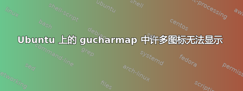 Ubuntu 上的 gucharmap 中许多图标无法显示