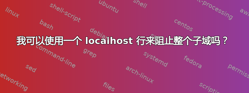 我可以使用一个 localhost 行来阻止整个子域吗？