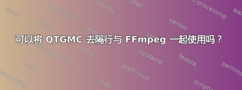 可以将 QTGMC 去隔行与 FFmpeg 一起使用吗？