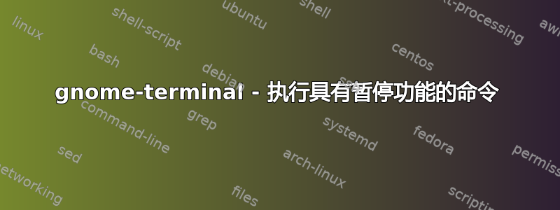 gnome-terminal - 执行具有暂停功能的命令