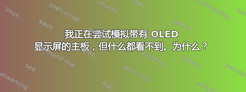 我正在尝试模拟带有 OLED 显示屏的主板，但什么都看不到。为什么？