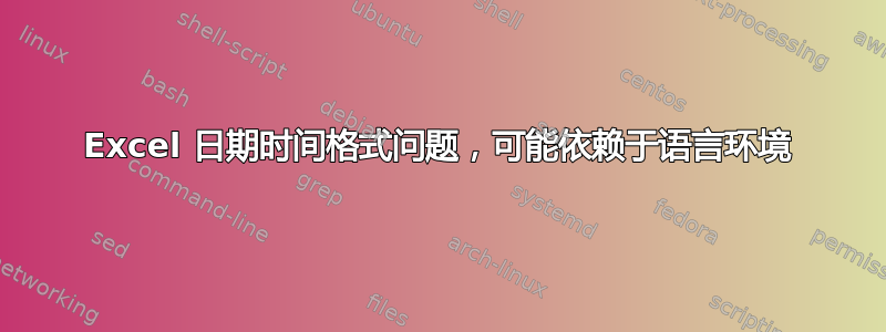 Excel 日期时间格式问题，可能依赖于语言环境