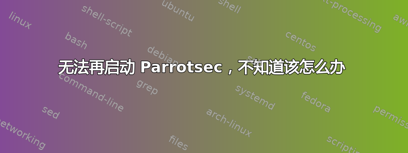 无法再启动 Parrotsec，不知道该怎么办