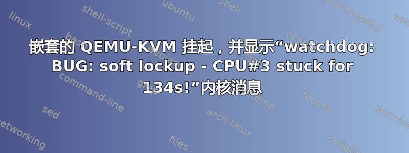 嵌套的 QEMU-KVM 挂起，并显示“watchdog: BUG: soft lockup - CPU#3 stuck for 134s!”内核消息