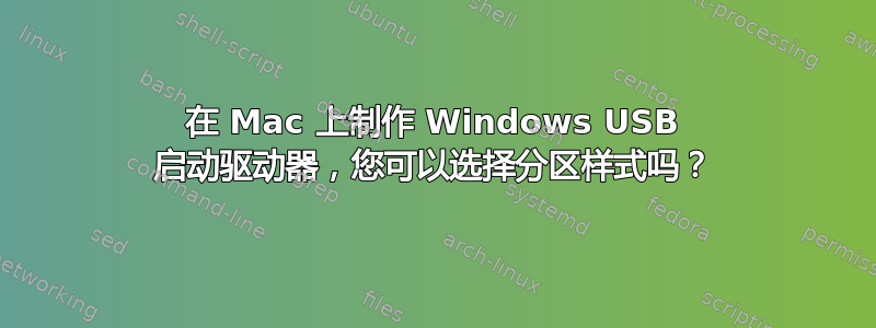 在 Mac 上制作 Windows USB 启动驱动器，您可以选择分区样式吗？