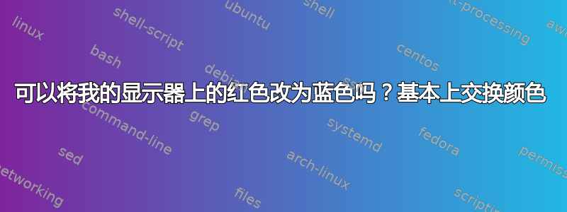 可以将我的显示器上的红色改为蓝色吗？基本上交换颜色