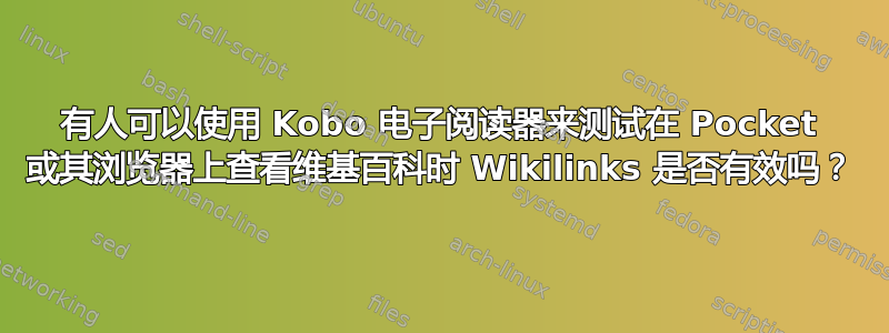 有人可以使用 Kobo 电子阅读器来测试在 Pocket 或其浏览器上查看维基百科时 Wikilinks 是否有效吗？