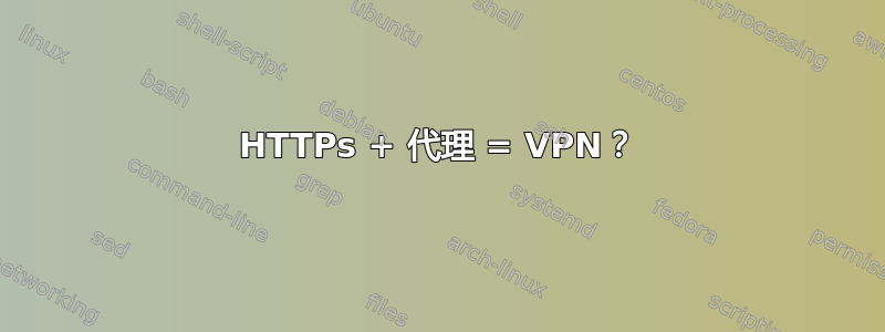 HTTPs + 代理 = VPN？