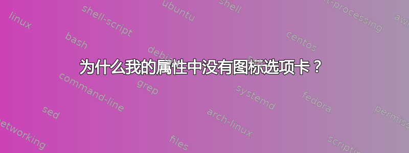 为什么我的属性中没有图标选项卡？