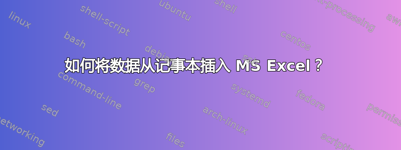 如何将数据从记事本插入 MS Excel？ 