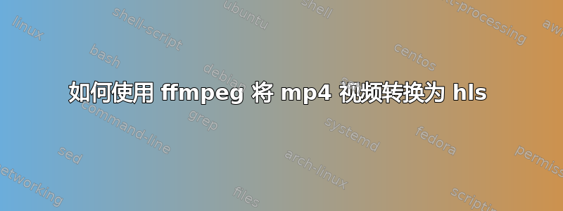 如何使用 ffmpeg 将 mp4 视频转换为 hls