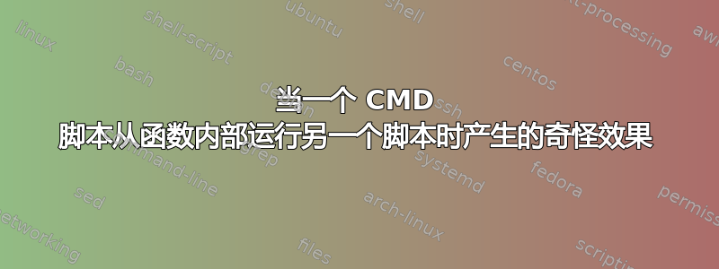 当一个 CMD 脚本从函数内部运行另一个脚本时产生的奇怪效果