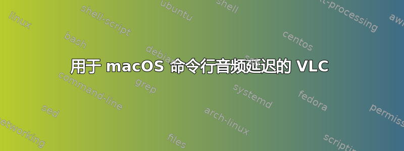 用于 macOS 命令行音频延迟的 VLC