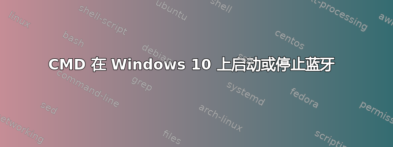 CMD 在 Windows 10 上启动或停止蓝牙 