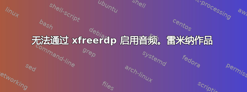 无法通过 xfreerdp 启用音频。雷米纳作品